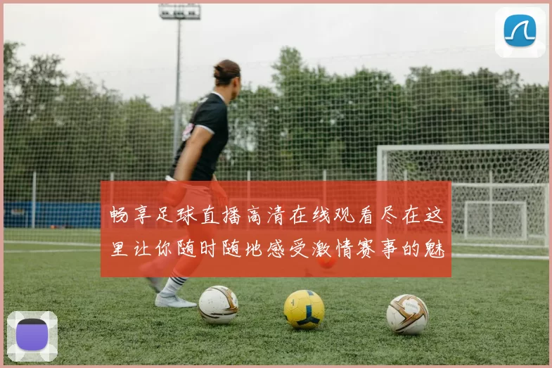 畅享足球直播高清在线观看尽在这里让你随时随地感受激情赛事的魅力