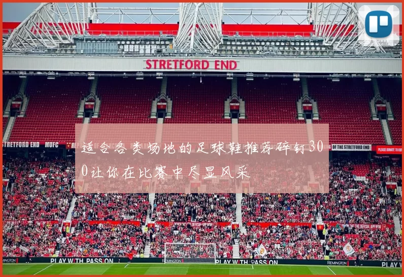 适合各类场地的足球鞋推荐碎钉300让你在比赛中尽显风采