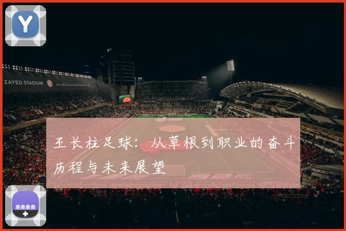 王长柱足球：从草根到职业的奋斗历程与未来展望